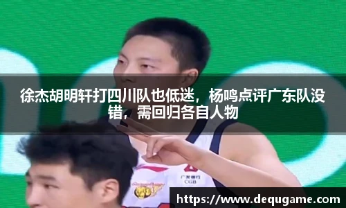 徐杰胡明轩打四川队也低迷，杨鸣点评广东队没错，需回归各自人物